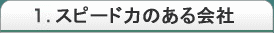 1.スピード力のある会社