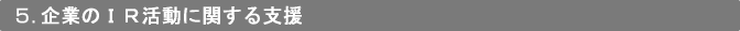 5．企業のIR活動に関する支援